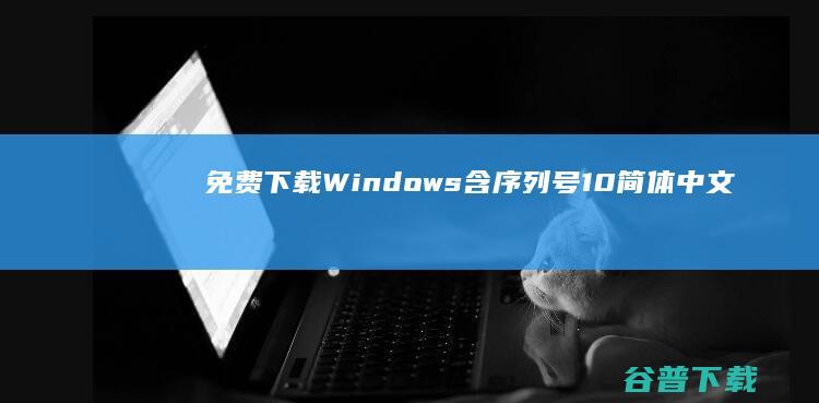 免费下载！Windows 含序列号 10简体中文最新预览版 (免费下载word软件)